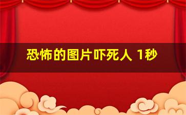 恐怖的图片吓死人 1秒